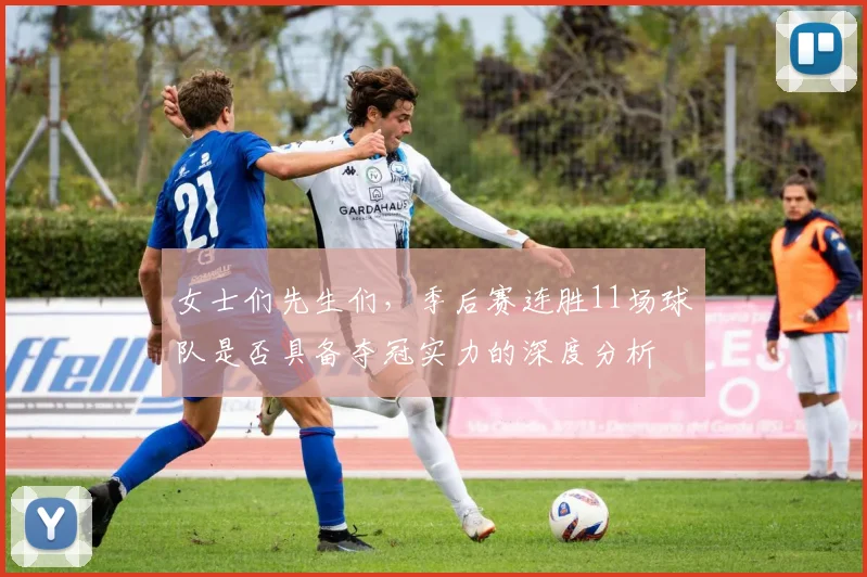 女士们先生们，季后赛连胜11场球队是否具备夺冠实力的深度分析