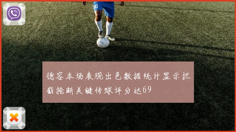 德容本场表现出色数据统计显示拦截抢断关键传球评分达69