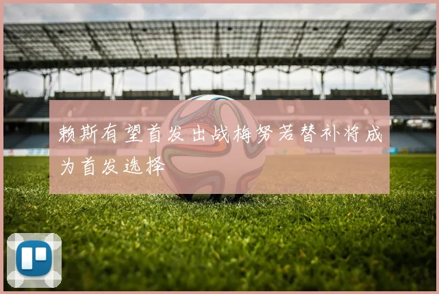 赖斯有望首发出战梅努若替补将成为首发选择