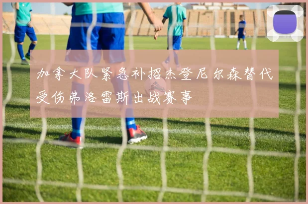 加拿大队紧急补招杰登尼尔森替代受伤弗洛雷斯出战赛事