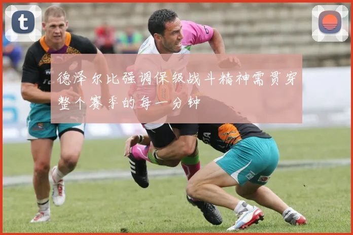 德泽尔比强调保级战斗精神需贯穿整个赛季的每一分钟