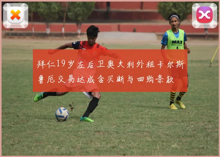 拜仁19岁左后卫奥夫利外租卡尔斯鲁厄交易达成含买断与回购条款