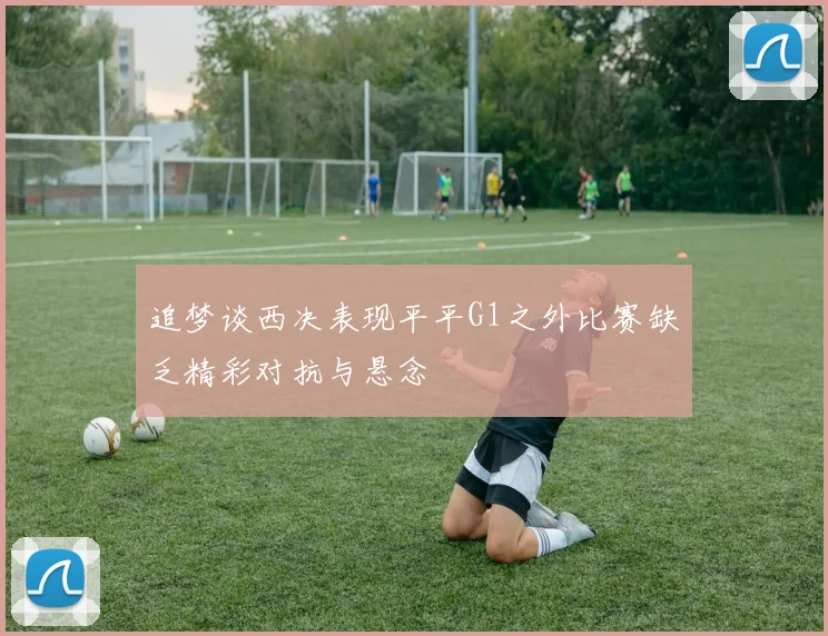 追梦谈西决表现平平G1之外比赛缺乏精彩对抗与悬念