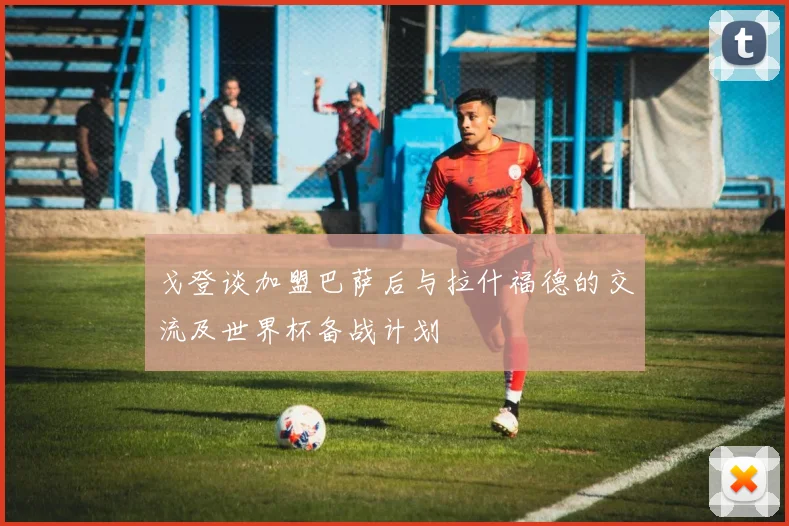 戈登谈加盟巴萨后与拉什福德的交流及世界杯备战计划