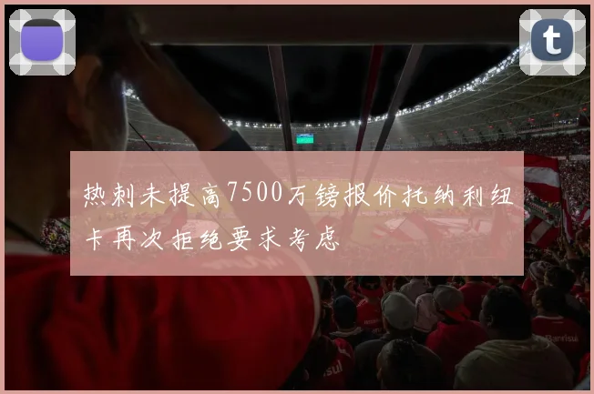 热刺未提高7500万镑报价托纳利纽卡再次拒绝要求考虑