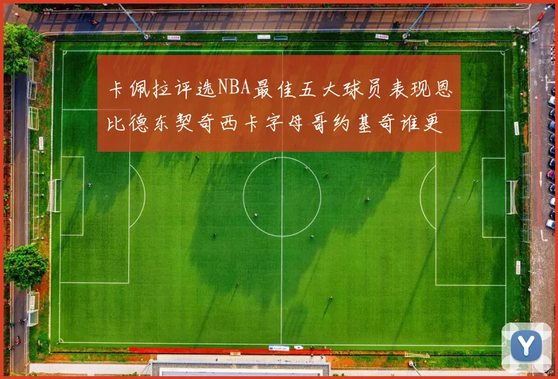 卡佩拉评选NBA最佳五大球员表现恩比德东契奇西卡字母哥约基奇谁更出色