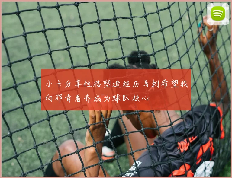 小卡分享性格塑造经历马刺希望我向邓肯看齐成为球队核心