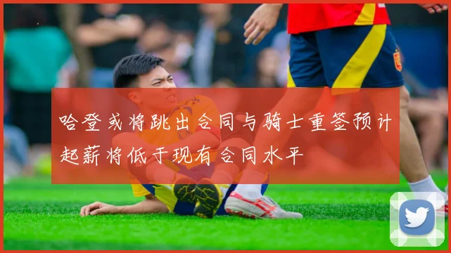 哈登或将跳出合同与骑士重签预计起薪将低于现有合同水平