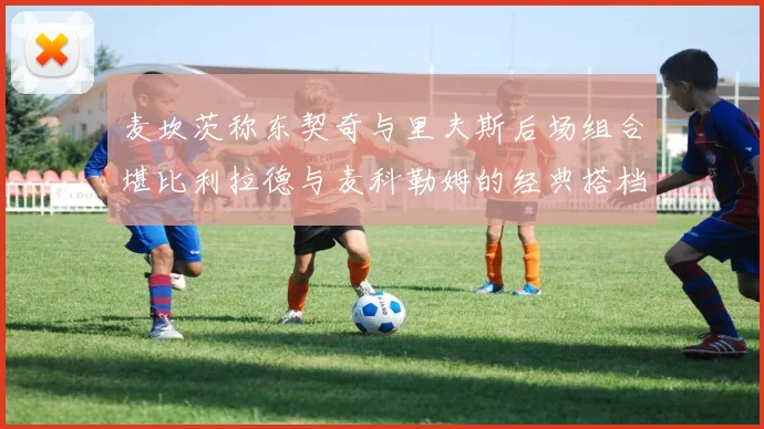 麦坎茨称东契奇与里夫斯后场组合堪比利拉德与麦科勒姆的经典搭档